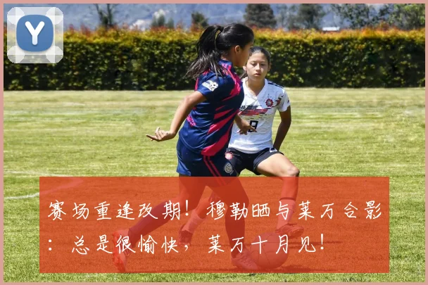 赛场重逢改期！穆勒晒与莱万合影：总是很愉快，莱万十月见！