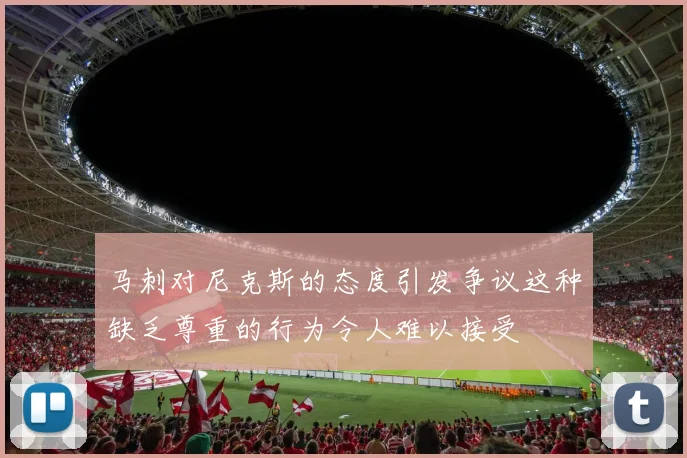 马刺对尼克斯的态度引发争议这种缺乏尊重的行为令人难以接受