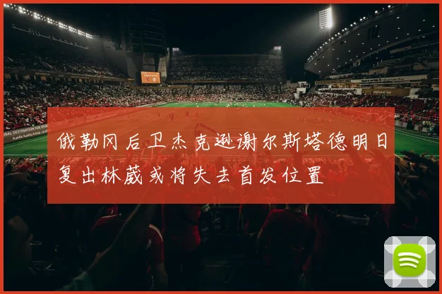 俄勒冈后卫杰克逊谢尔斯塔德明日复出林葳或将失去首发位置