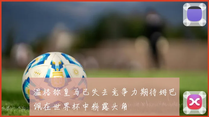 温格称皇马已失去竞争力期待姆巴佩在世界杯中崭露头角