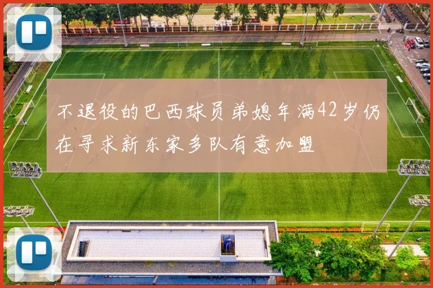 不退役的巴西球员弟媳年满42岁仍在寻求新东家多队有意加盟