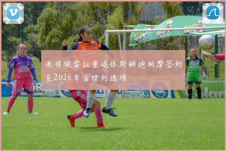 老将埃雷拉重返休斯顿迪纳摩签约至2026年含续约选项