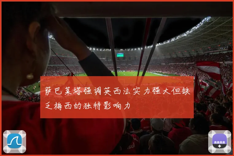 萨巴莱塔强调英西法实力强大但缺乏梅西的独特影响力