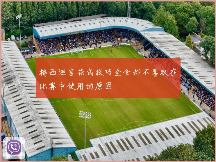 梅西坦言花式技巧全会却不喜欢在比赛中使用的原因