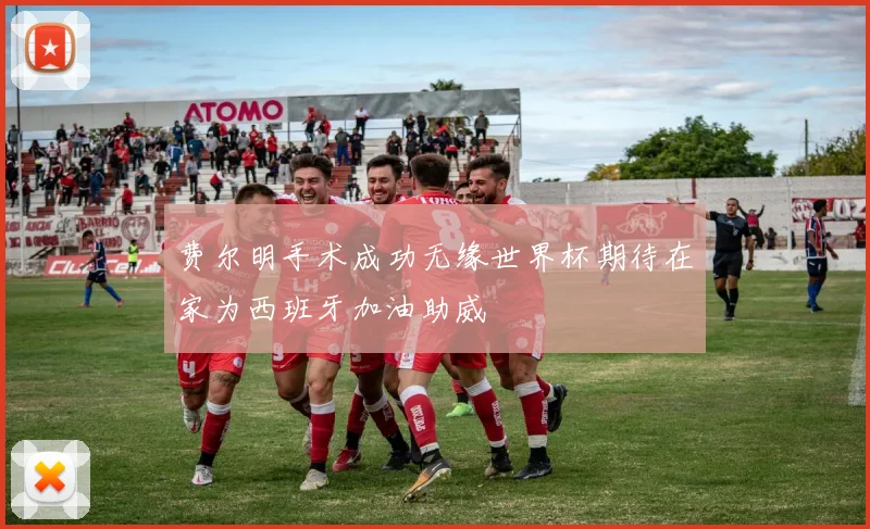 费尔明手术成功无缘世界杯期待在家为西班牙加油助威